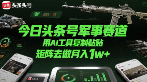 今日头条号军事赛道，用AI工具复制粘贴，矩阵去做月入1w+-点点短视频网