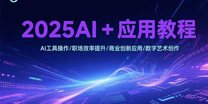 2025AI+应用教程，AI工具操作/职场效率提升/商业创新应用/数字艺术创作-点点短视频网