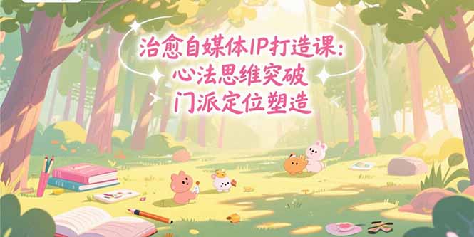 治愈自媒体IP打造课：心法思维突破，门派定位塑造，商业闭环搭建-点点短视频网