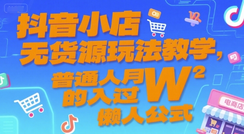 抖音小店无货源玩法教学，普通人月入过W的懒人公式-点点短视频网