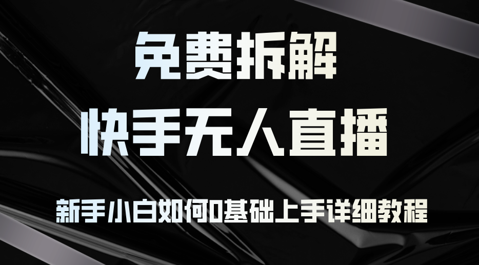 免费拆解：快手无人直播，新手小白如何0基础上手，详细教程-点点短视频网