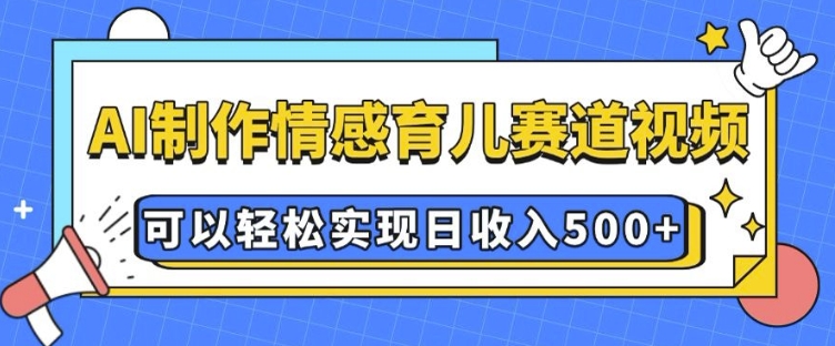 AI 制作情感育儿赛道视频，可以轻松实现日收入5张【揭秘】-点点短视频网