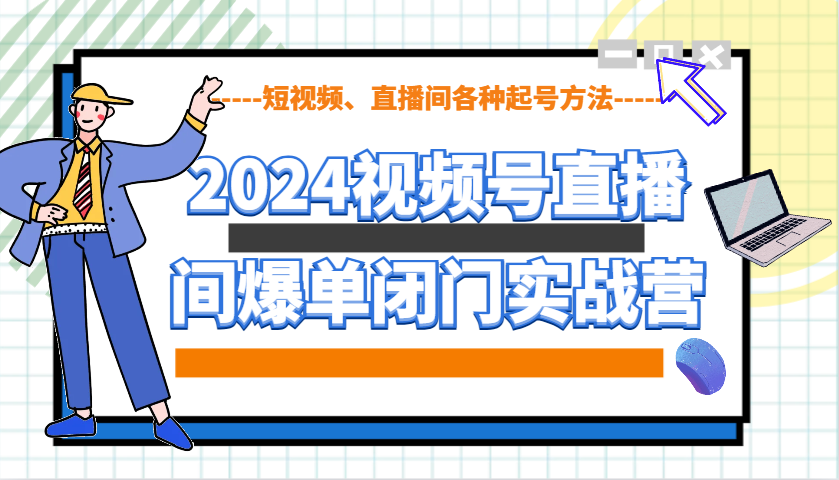 2024视频号直播间爆单闭门实战营，教你如何做视频号，短视频、直播间各种起号方法-点点短视频网