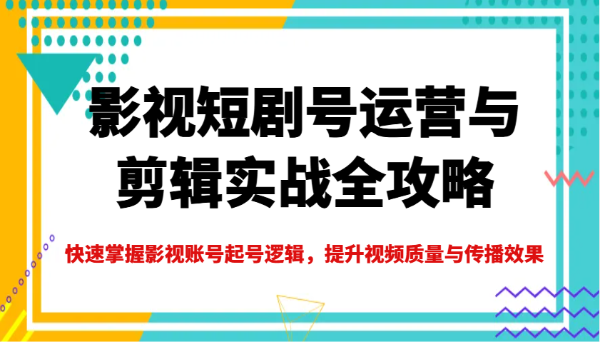 影视短剧号运营与剪辑实战全攻略，快速掌握影视账号起号逻辑，提升视频质量与传播效果-点点短视频网