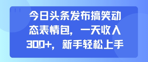今日头条发布搞笑动态表情包，一天收入3张+，新手轻松上手-点点短视频网