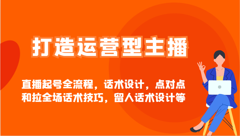 打造运营型主播直播起号全流程，话术设计，点对点和拉全场话术技巧，留人话术设计等-点点短视频网