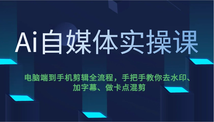 Ai自媒体实操课，电脑端到手机剪辑全流程，手把手教你去水印、加字幕、做卡点混剪-点点短视频网