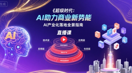 超级时代：AI助力商业新势能直播课，AI产业化落地全景指南-点点短视频网