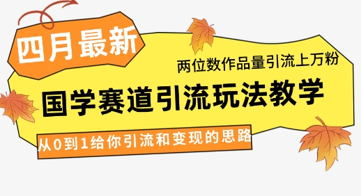4月最新，国学赛道引流玩法教学，两位数作品量引流上万粉，从0到1给你引流和变现的思路-点点短视频网