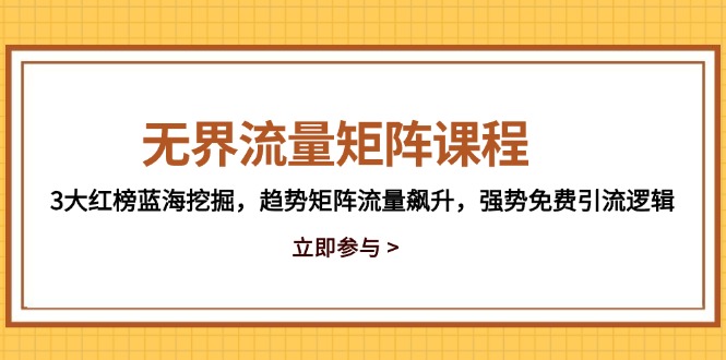 无界流量矩阵课程，3大红榜蓝海挖掘，趋势矩阵流量飙升，强势免费引流逻辑-点点短视频网