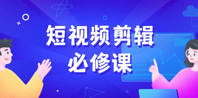 短视频剪辑必修课，百万剪辑师成长秘籍，找素材、拆片、案例拆解-点点短视频网