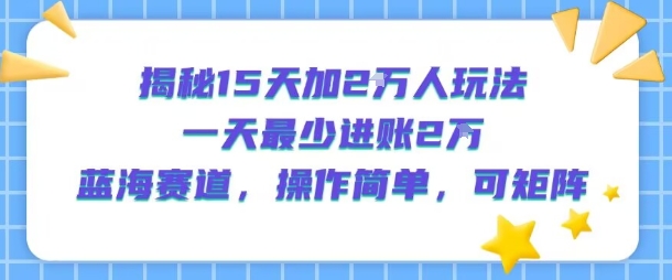 揭秘15天加2W人玩法，一天最少2万进账，蓝海赛道，操作简单，可矩阵-点点短视频网