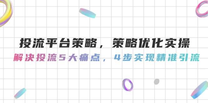 投流平台策略，策略优化实操，解决投流5大痛点，4步实现精准引流-点点短视频网