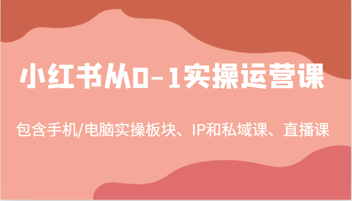 小红书从0-1实操运营课，包含手机/电脑实操板块、IP和私域课、直播课(97节)-点点短视频网