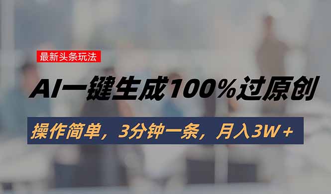 头条最新玩法，AI一键生成100%过原创，操作简单，3分钟一条，月入3W＋-点点短视频网