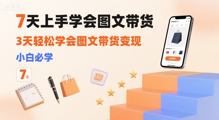 7天上手学会图文带货，3天轻松学会图文带货变现，小白必学-点点短视频网
