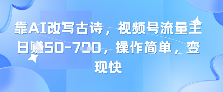 靠AI改写古诗，视频号流量主日入几张，操作简单，变现快-点点短视频网
