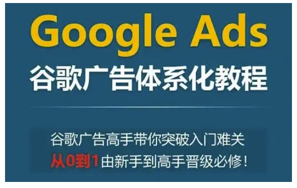 Google Ads谷歌广告体系化教程，谷歌广告高手带你突破入门难关，从0到1由新手到高手晋级必修-点点短视频网