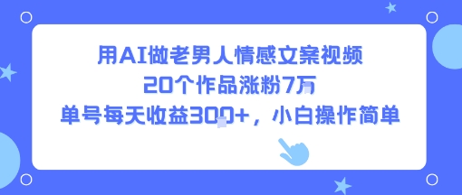 用AI做老男人情感文案视频，20个作品涨粉7W，单号每天收益3张+，小白操作简单-点点短视频网