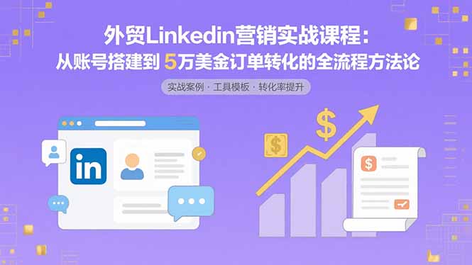 外贸LinkedIn营销实战课程：从账号搭建到5万美金订单转化的全流程方法论-点点短视频网