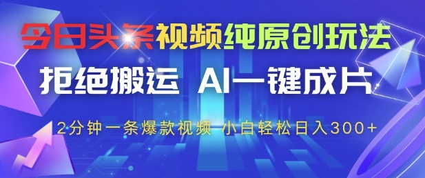 今日头条视频纯原创玩法，拒绝搬运，AI一键成片， 2分钟一条爆款视频，小白也能轻松日入3张+【揭秘】-点点短视频网
