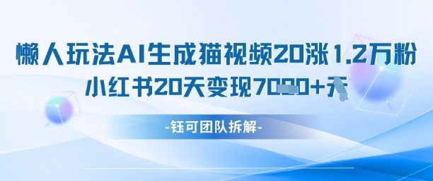 懒人玩法AI生成猫咪图片视频，20涨1.2W万粉，小红书商单20天变现7k-点点短视频网