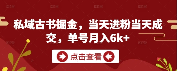 私域古书掘金，当天进粉当天成交，单号月入6k+-点点短视频网