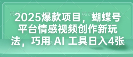 2025爆款项目，蝴蝶号平台情感视频创作新玩法，巧用 AI 工具日入4张-点点短视频网