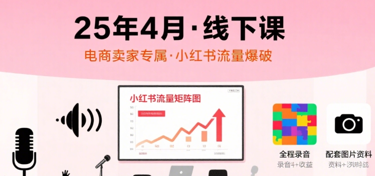 小红书25年4月线下课程，电商卖家小红书流量课，录音+图片-点点短视频网