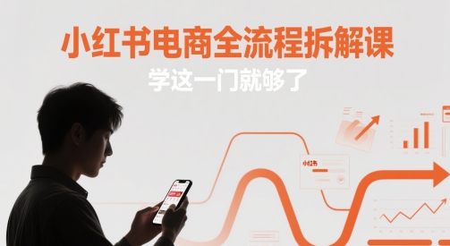 小红书电商全流程拆解课，学这一门就够了-点点短视频网