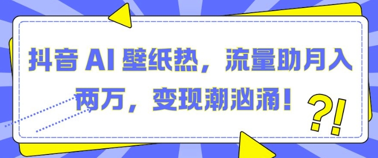 抖音 AI 壁纸热，流量助月入两W，变现潮汹涌【揭秘】-点点短视频网
