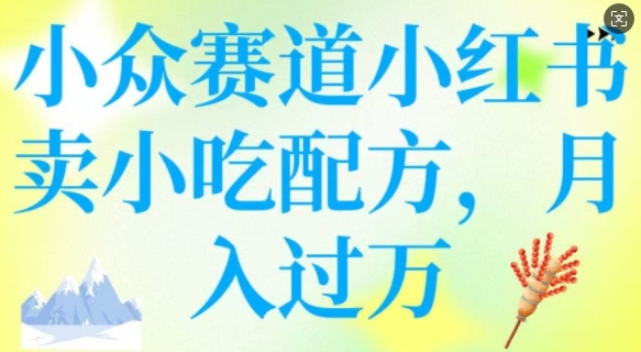 小众赛道小红书卖小吃配方，操作简单，月入过W-点点短视频网