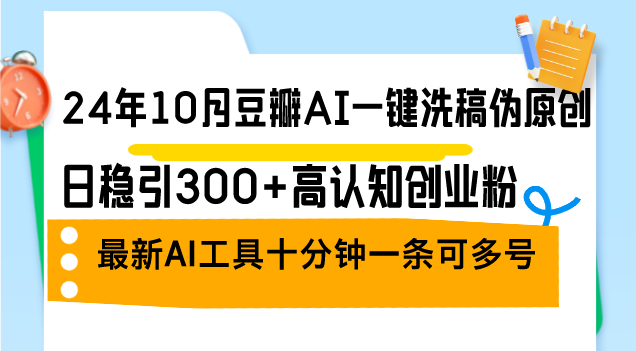 24年10月豆瓣AI一键洗稿伪原创，日稳引300+高认知创业粉，最新AI工具十…-点点短视频网