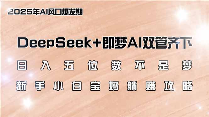 日入五位数不是梦，DeepSeek+即梦AI双管齐下，新手小白宝妈躺赚攻略-点点短视频网