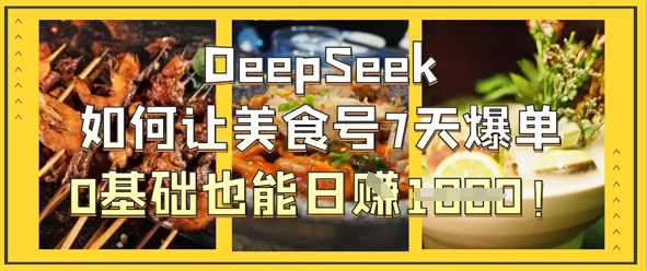 DeepSeek如何让美食号7天爆单，0基础也能日入1k-点点短视频网
