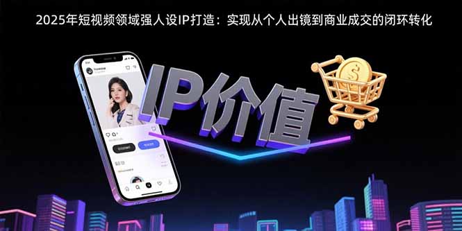 2025年短视频领域人设IP打造：实现从个人出镜到商业成交的闭环转化-点点短视频网