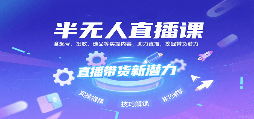 半无人直播课：含起号、投放、选品等实操内容，挖掘直播带货潜力(更新8月)-点点短视频网