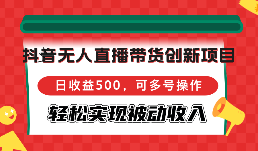 抖音无人直播带货创新项目，日收益500，可多号操作，轻松实现被动收入-点点短视频网
