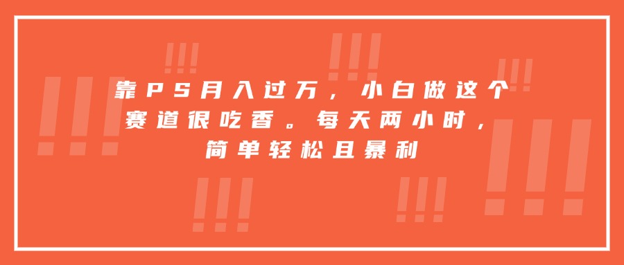 靠PS月入过万，小白做这个赛道很吃香。每天两小时，简单轻松且暴利-点点短视频网