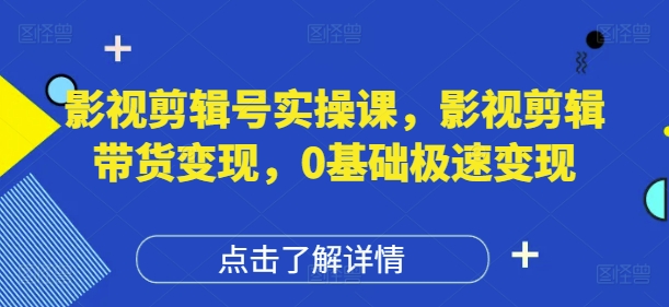 影视剪辑号实操课，影视剪辑带货变现，0基础极速变现-点点短视频网