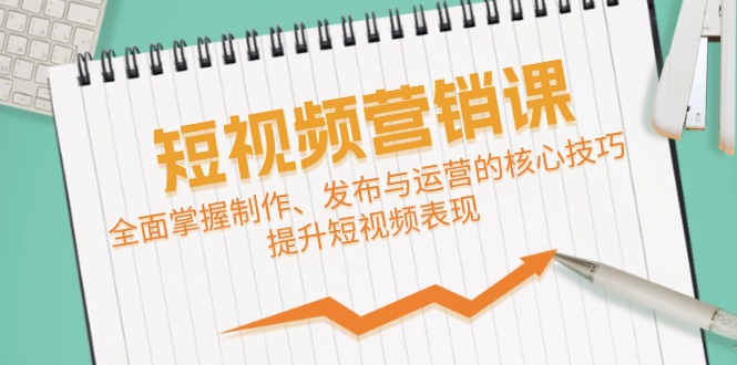 短视频&营销课：全面掌握制作、发布与运营的核心技巧，提升短视频表现-点点短视频网