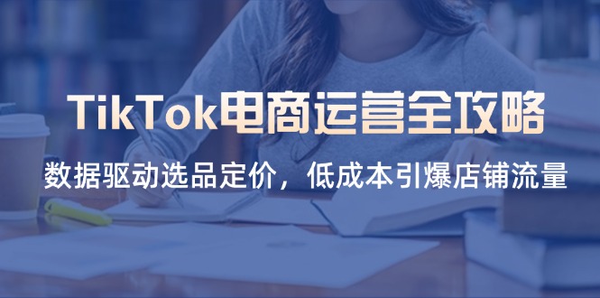 TikTok电商运营全攻略，数据驱动选品定价，低成本引爆店铺流量-点点短视频网