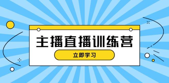 主播直播特训营：抖音直播间运营知识+开播准备+流量考核，轻松上手-点点短视频网