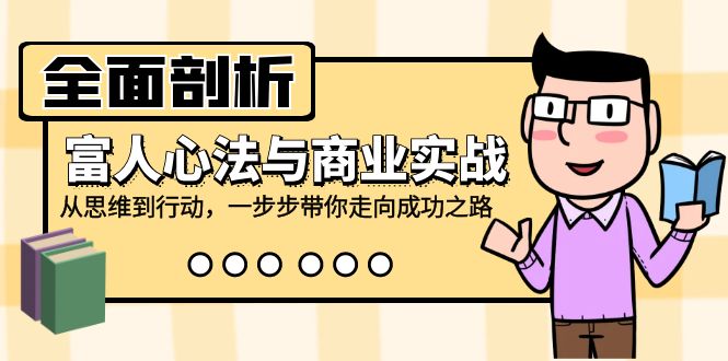 全面剖析富人心法与商业实战，从思维到行动，一步步带你走向成功之路-点点短视频网