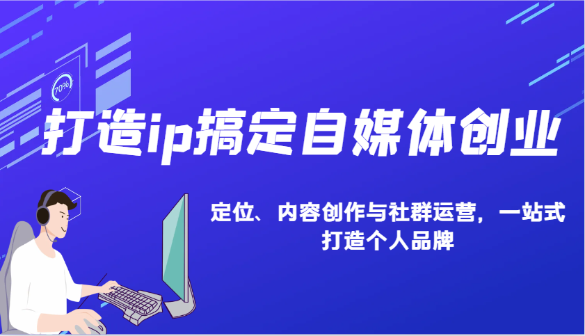 打造ip搞定自媒体创业：IP定位、内容创作与社群运营，一站式打造个人品牌-点点短视频网