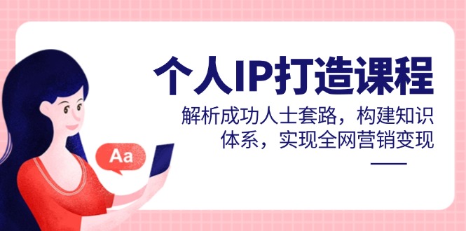 个人IP打造课程，解析成功人士套路，构建知识体系，实现全网营销变现-点点短视频网
