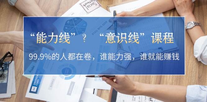 “能力线”“意识线”？99.9%的人都在卷，谁能力强，谁就能赚钱-点点短视频网
