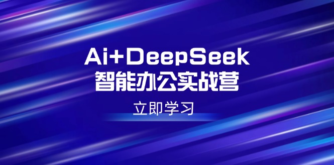 Ai+DeepSeek智能办公实战营：解锁AI写作、设计、PPT等高薪技能-点点短视频网
