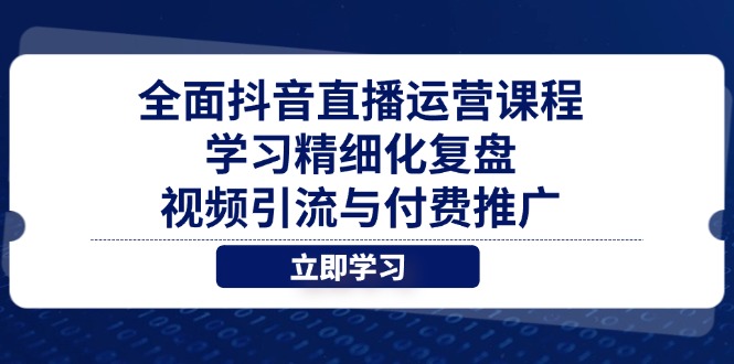 全面抖音直播运营课程，学习精细化复盘、视频引流与付费推广-点点短视频网