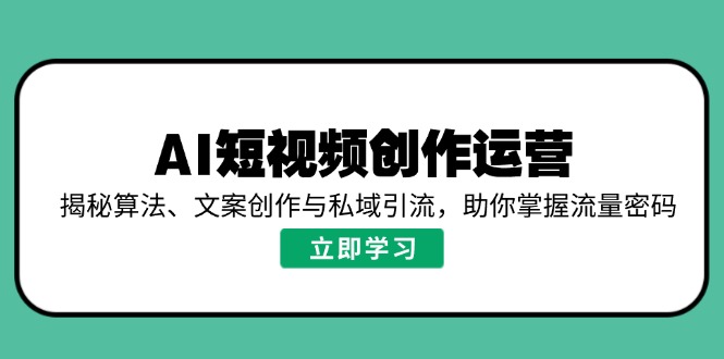 AI短视频创作运营，揭秘算法、文案创作与私域引流，助你掌握流量密码-点点短视频网